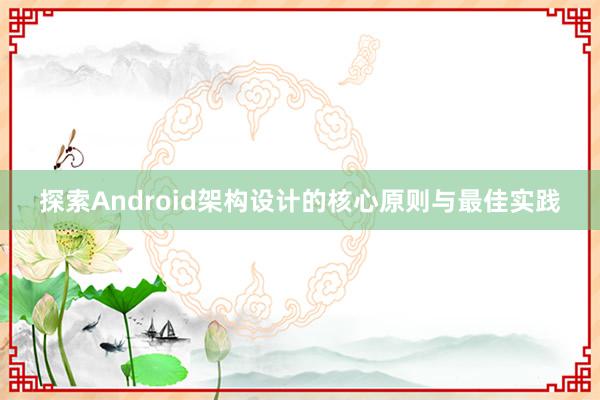 探索Android架构设计的核心原则与最佳实践