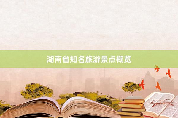 湖南省知名旅游景点概览