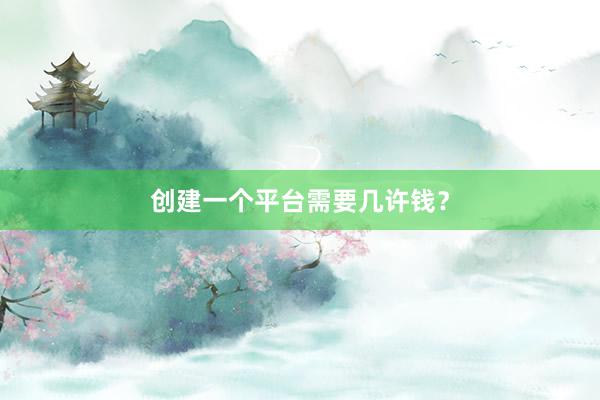 创建一个平台需要几许钱？