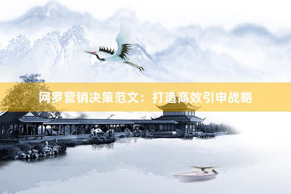 网罗营销决策范文：打造高效引申战略