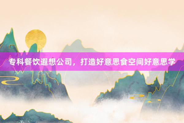 专科餐饮遐想公司,打造好意思食空间好意思学