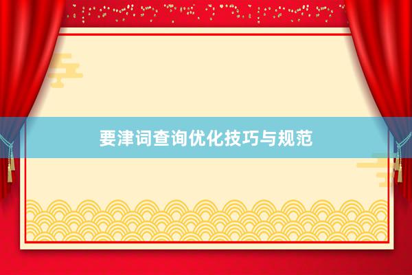 要津词查询优化技巧与规范