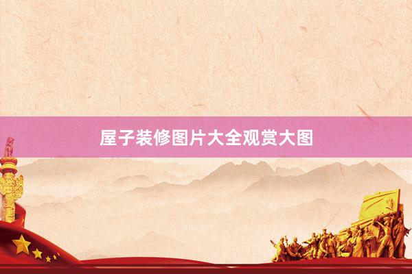 屋子装修图片大全观赏大图