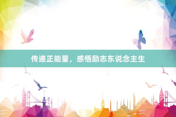传递正能量，感悟励志东说念主生