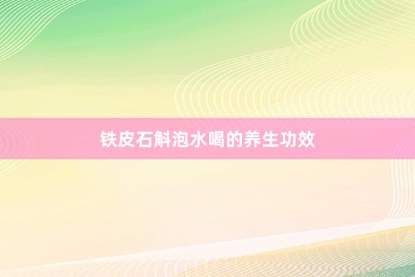 铁皮石斛泡水喝的养生功效