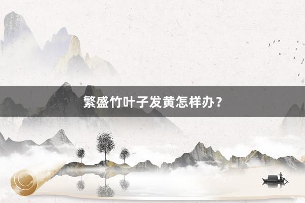繁盛竹叶子发黄怎样办？